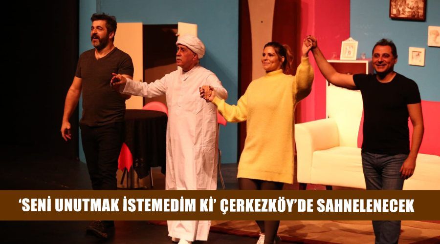 SENİ UNUTMAK İSTEMEDİM Kİ ÇERKEZKÖY’DE SAHNELENECEK